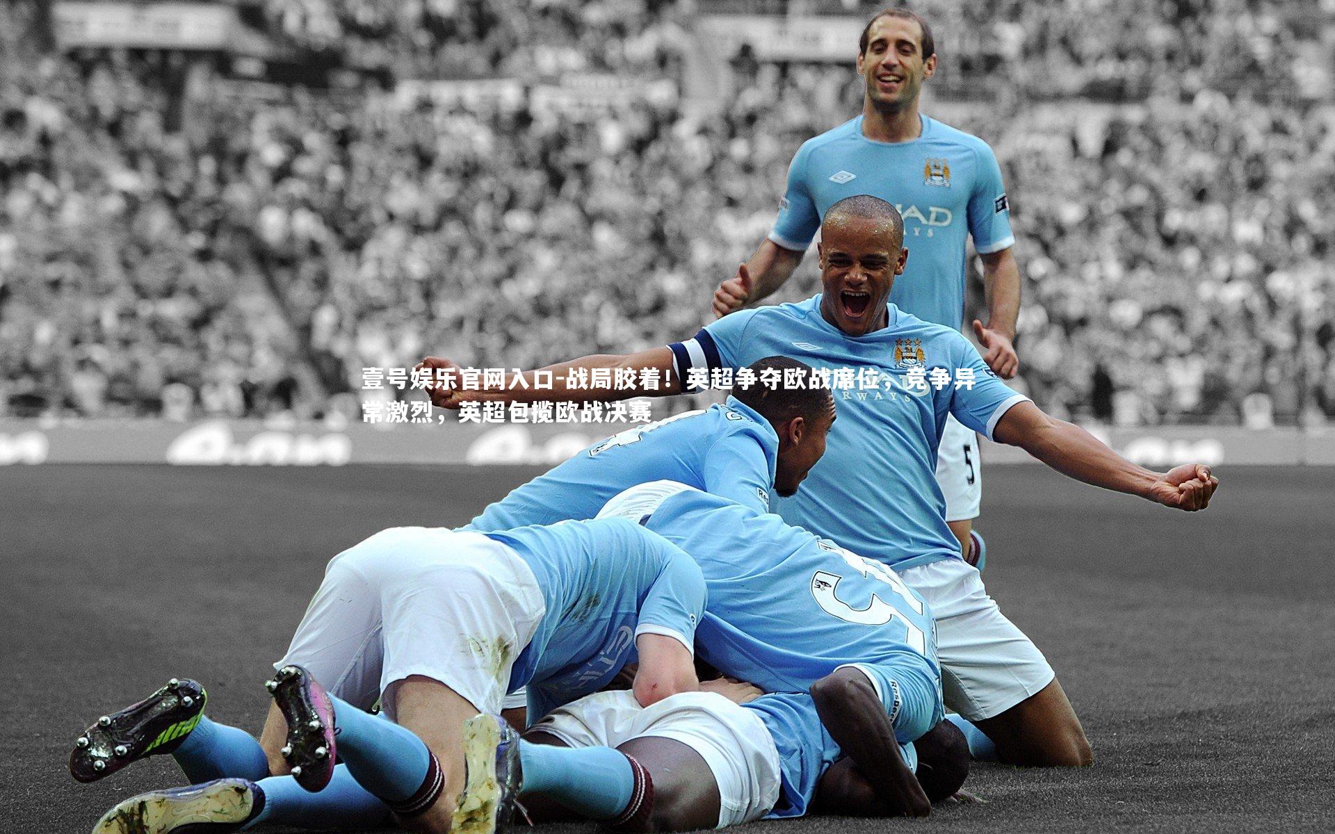 壹号娱乐官网入口-战局胶着！英超争夺欧战席位，竞争异常激烈，英超包揽欧战决赛