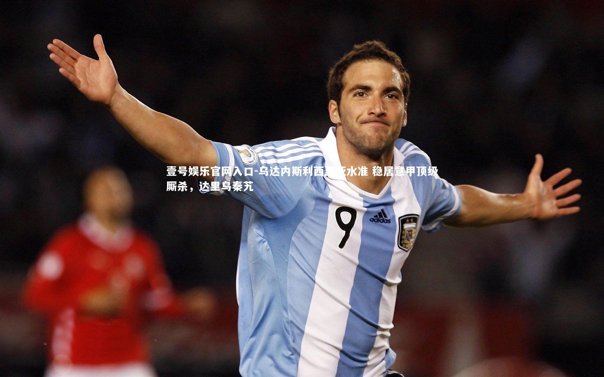 乌达内斯利西里亚水准 稳居意甲顶级厮杀,达里乌秦艽