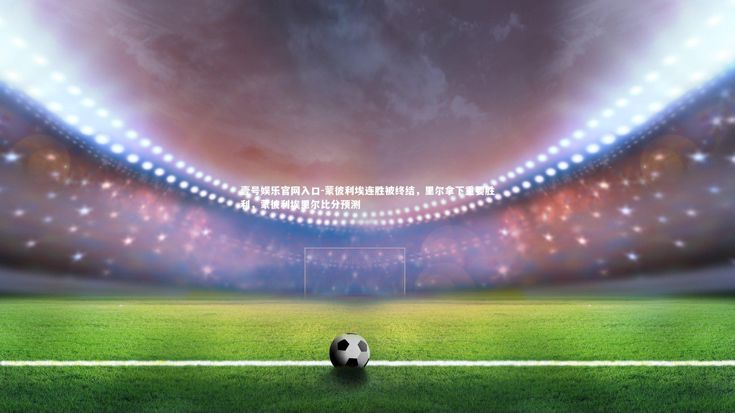 蒙彼利埃连胜被终结,里尔拿下重要胜利,蒙彼利埃里尔比分预测