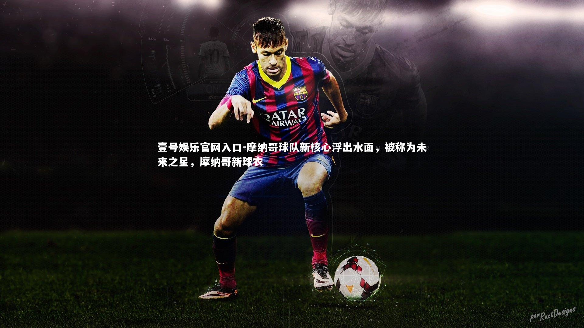 壹号娱乐官网入口-摩纳哥球队新核心浮出水面，被称为未来之星，摩纳哥新球衣