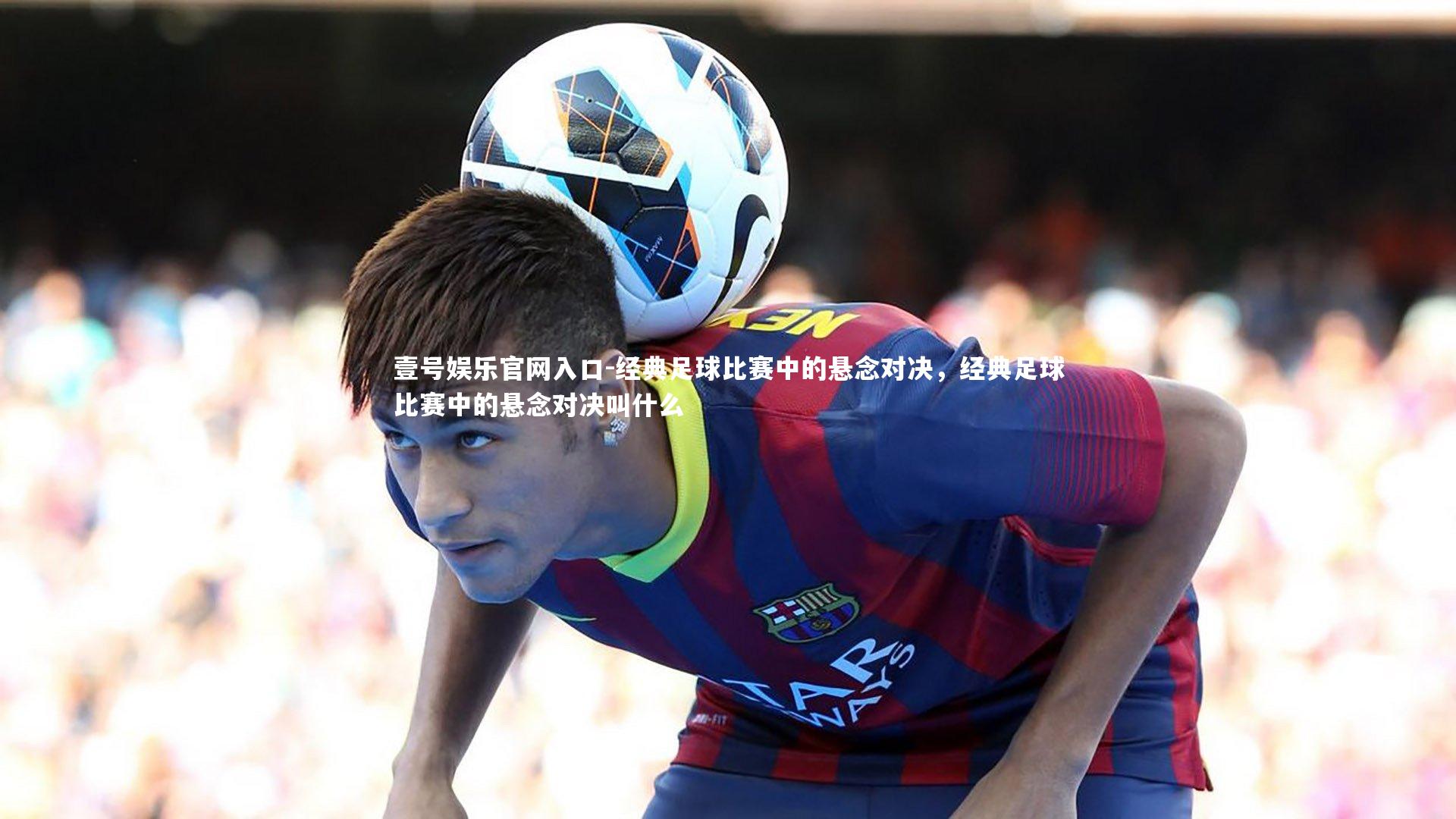 经典足球比赛中的悬念对决，经典足球比赛中的悬念对决叫什么
