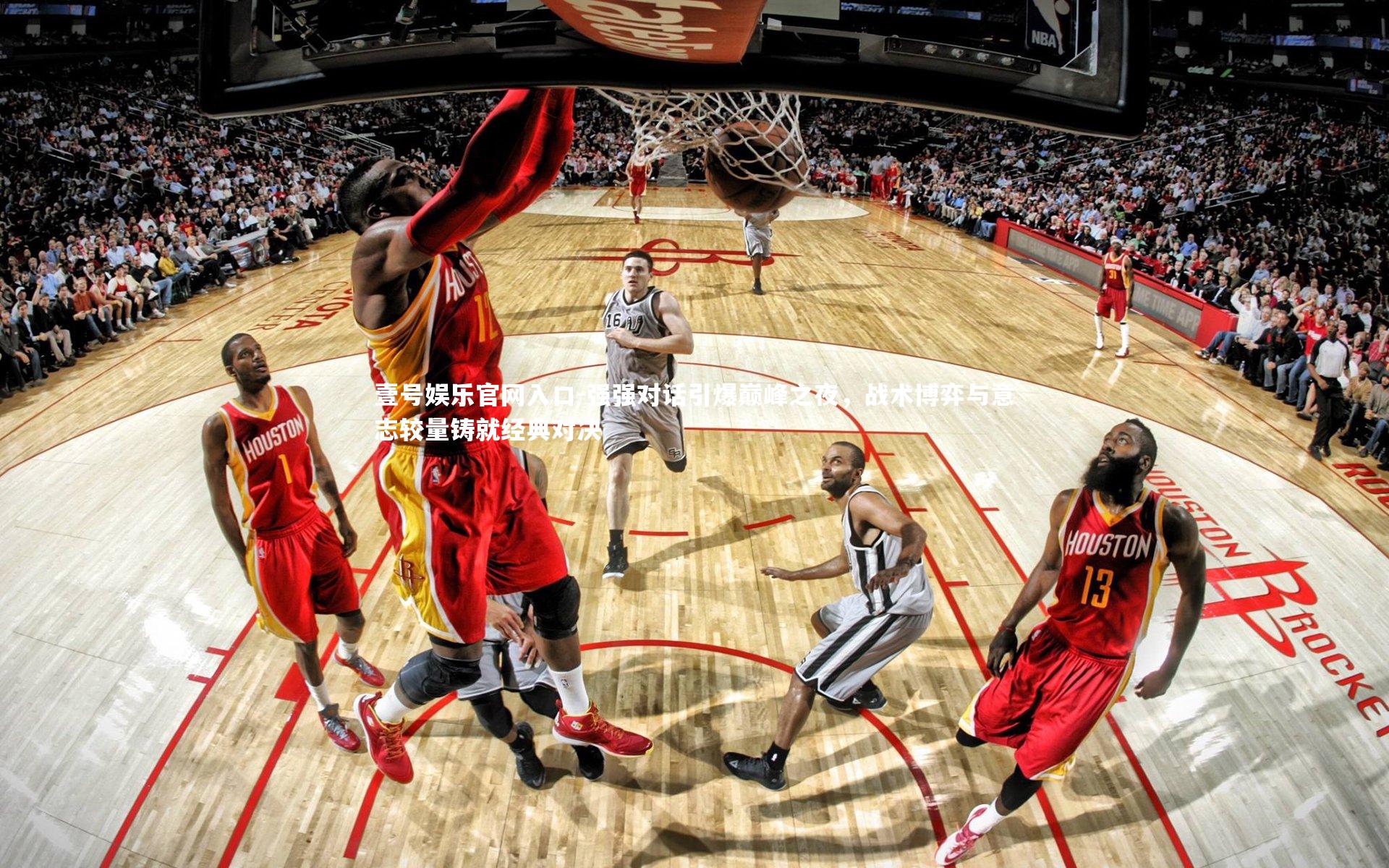 强强对话引爆巅峰之夜,战术博弈与意志较量铸就经典对决