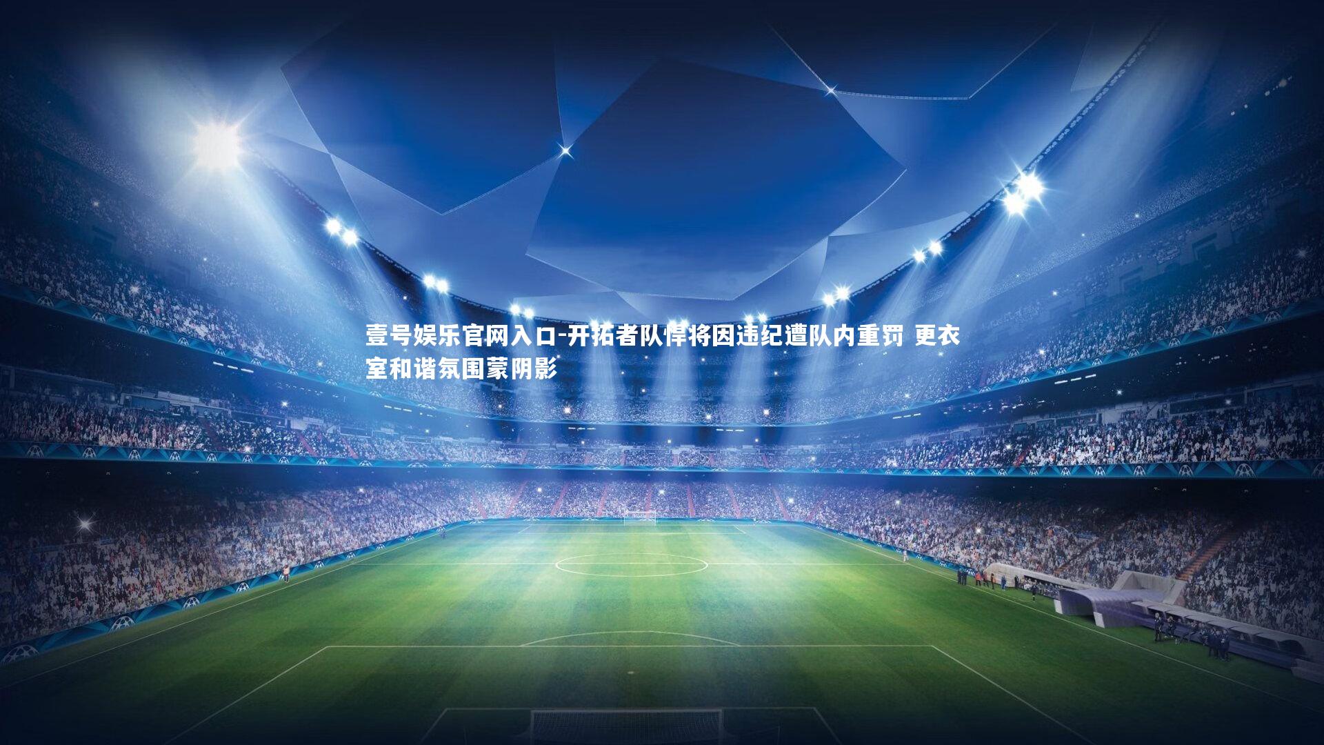 壹号娱乐官网入口-开拓者队悍将因违纪遭队内重罚 更衣室和谐氛围蒙阴影