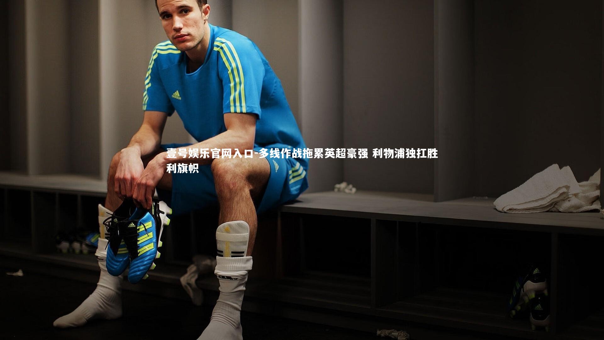 壹号娱乐官网入口-多线作战拖累英超豪强 利物浦独扛胜利旗帜