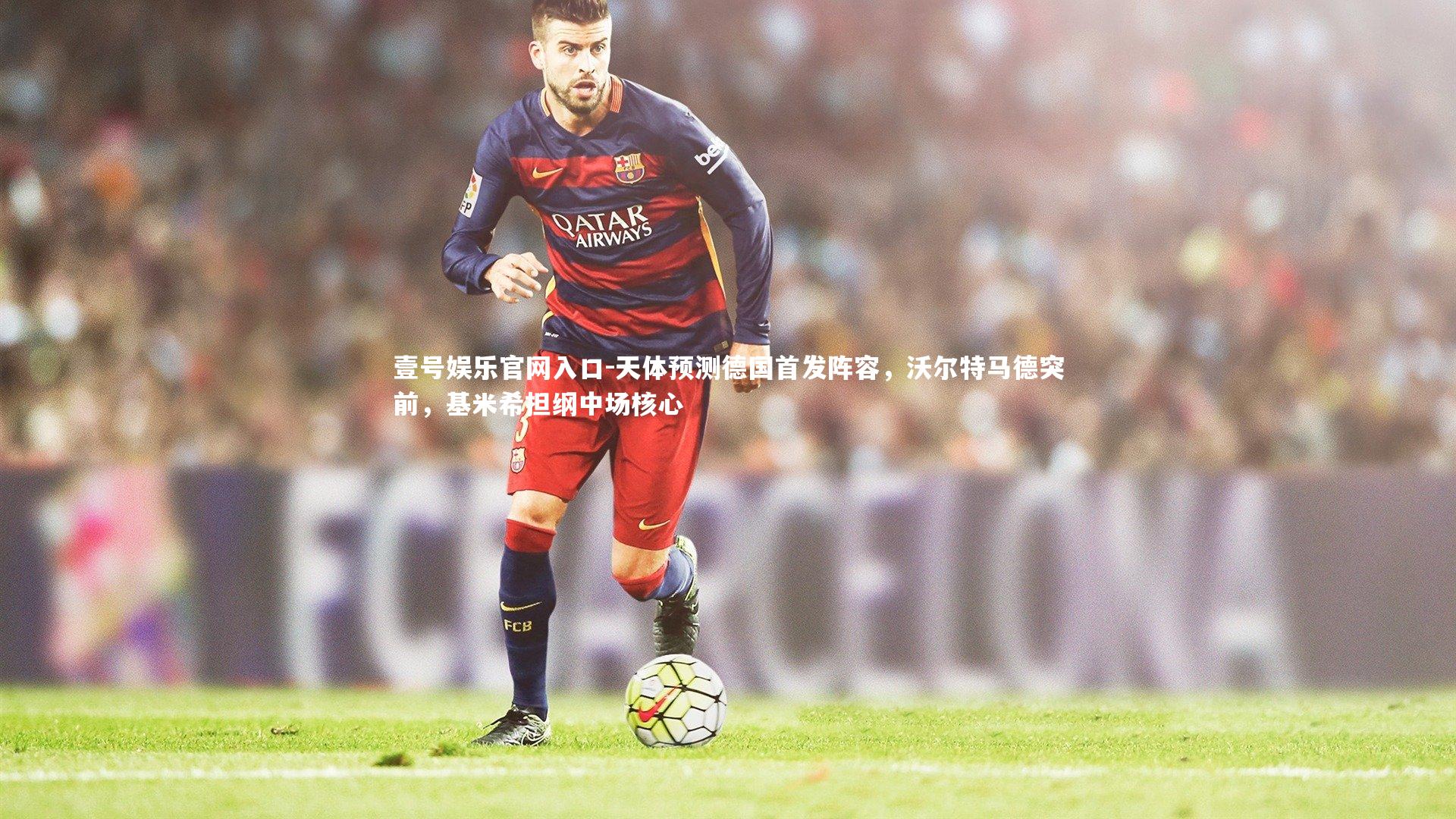 天体预测德国首发阵容，沃尔特马德突前，基米希担纲中场核心